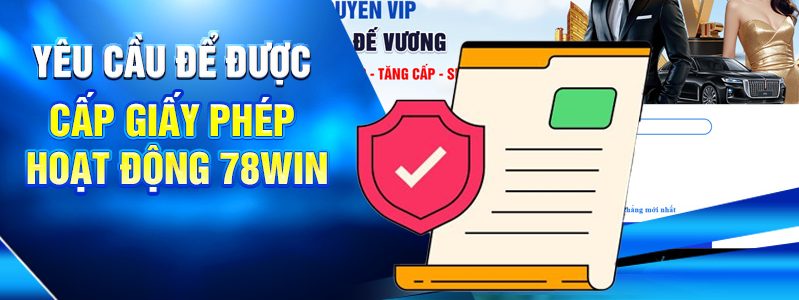 Giấy Phép Hoạt Động 78WIN Chứng Minh Uy Tín Và Hợp Pháp 2 Yêu cầu để được cấp giấy phép hoạt động 78win